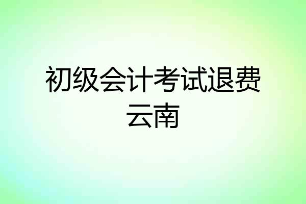 初级会计考试退费云南