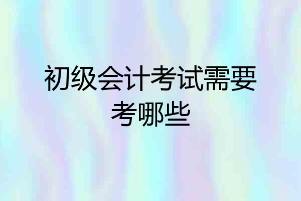 初级会计考试需要考哪些