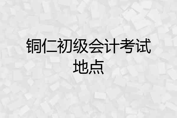 铜仁初级会计考试地点