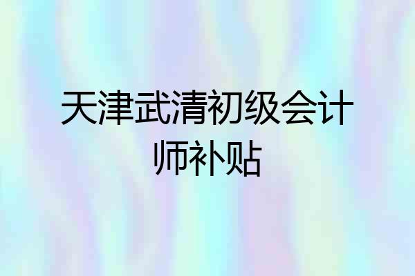 天津武清初级会计师补贴