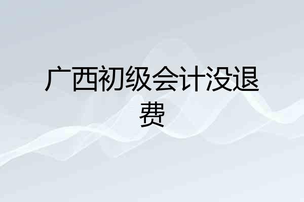 广西初级会计没退费
