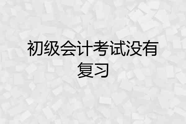 初级会计考试没有复习