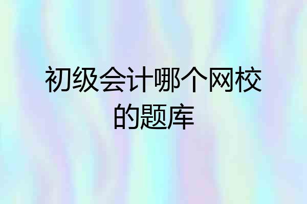 初级会计哪个网校的题库
