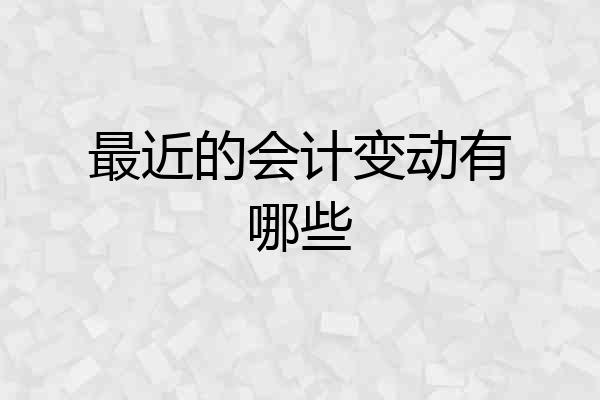 最近的会计变动有哪些