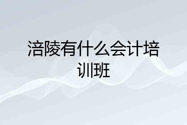 涪陵有什么会计培训班