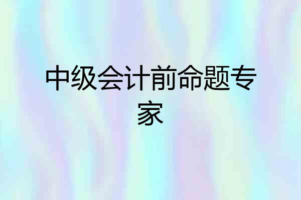 中级会计前命题专家
