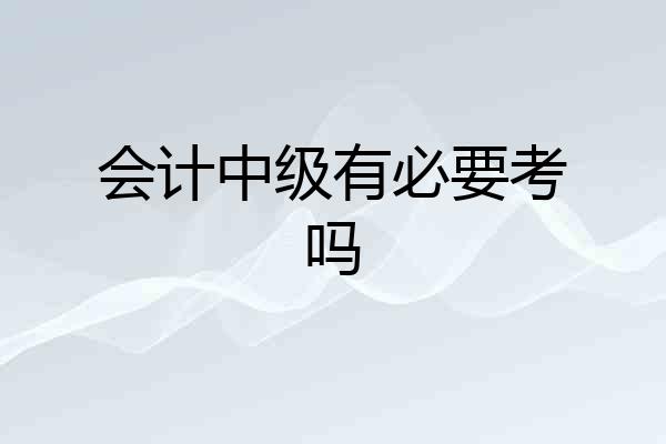 会计中级有必要考吗