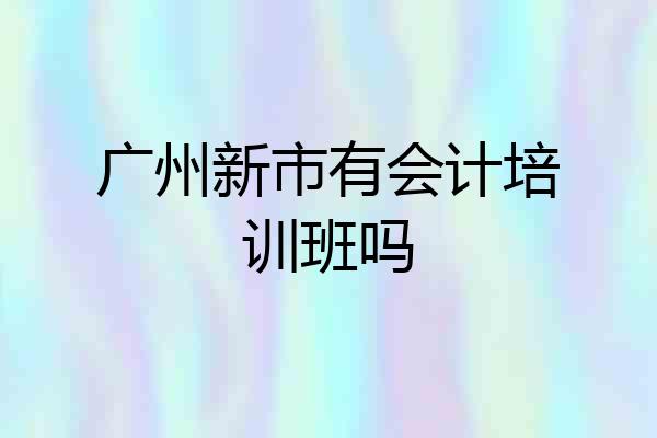 广州新市有会计培训班吗