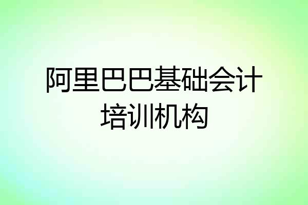 阿里巴巴基础会计培训机构