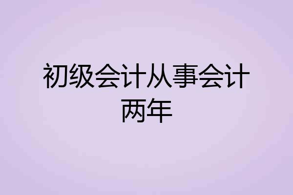 初级会计从事会计两年
