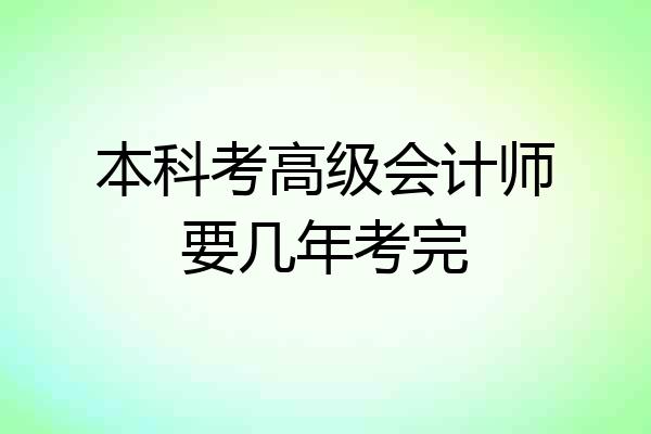 本科考高级会计师要几年考完