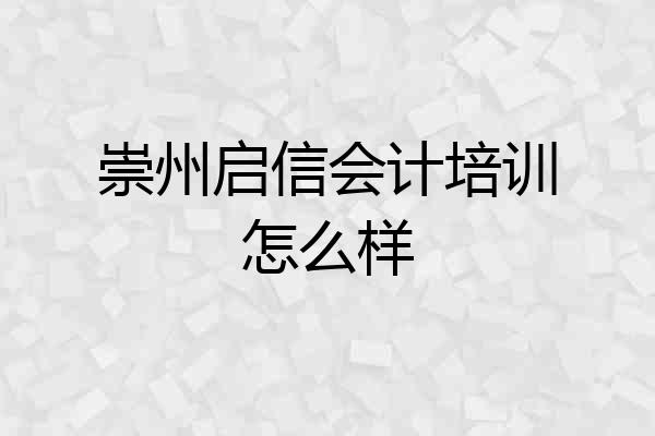崇州启信会计培训怎么样