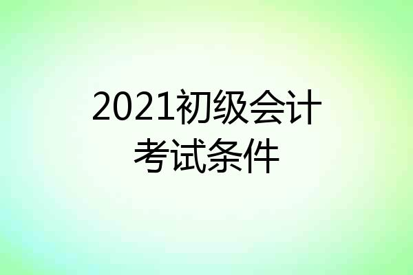 2021初级会计考试条件