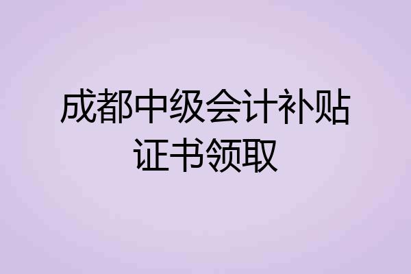 成都中级会计补贴证书领取