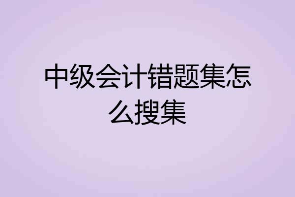 中级会计错题集怎么搜集