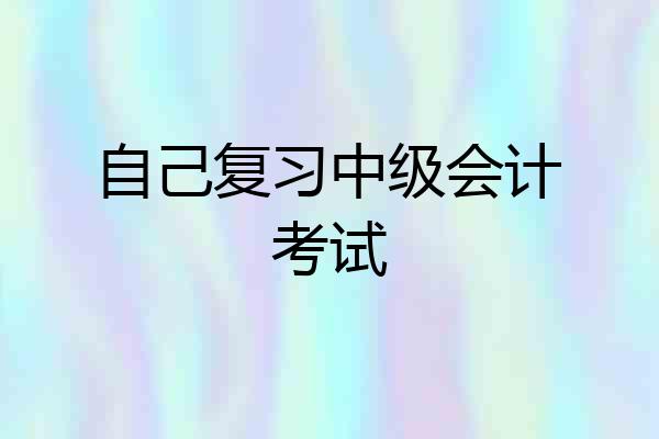 自己复习中级会计考试