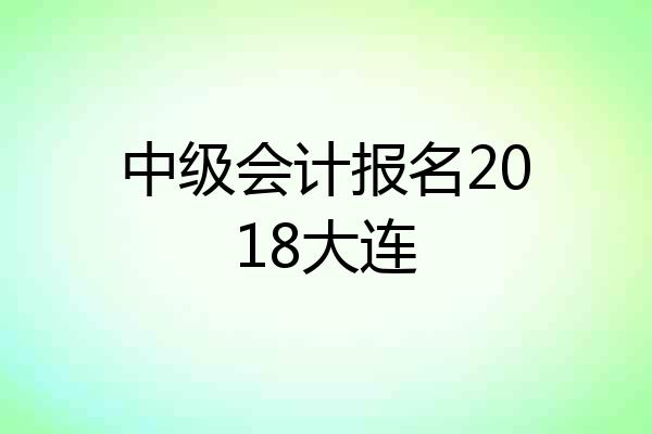 中级会计报名2018大连