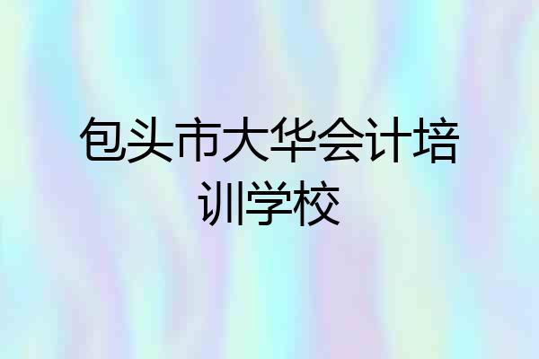 包头市大华会计培训学校