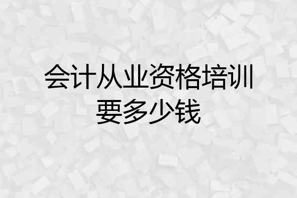 会计从业资格培训要多少钱