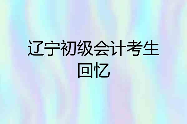 辽宁初级会计考生回忆