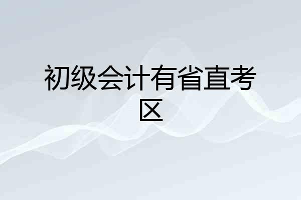 初级会计有省直考区
