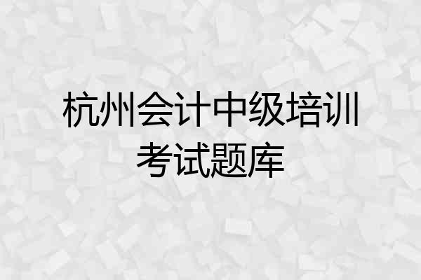杭州会计中级培训考试题库