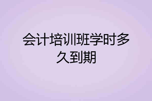 会计培训班学时多久到期