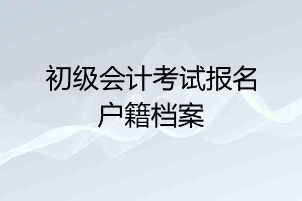 初级会计考试报名户籍档案