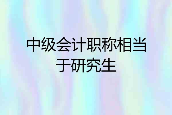 中级会计职称相当于研究生