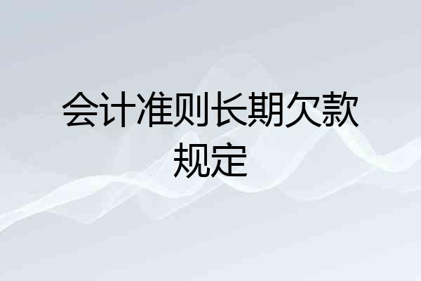 会计准则长期欠款规定