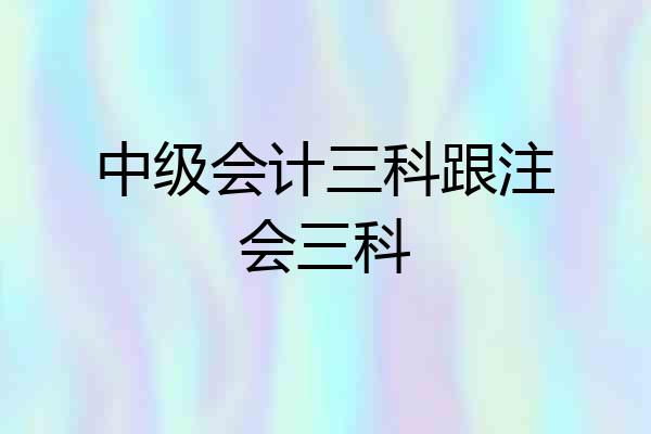 中级会计三科跟注会三科