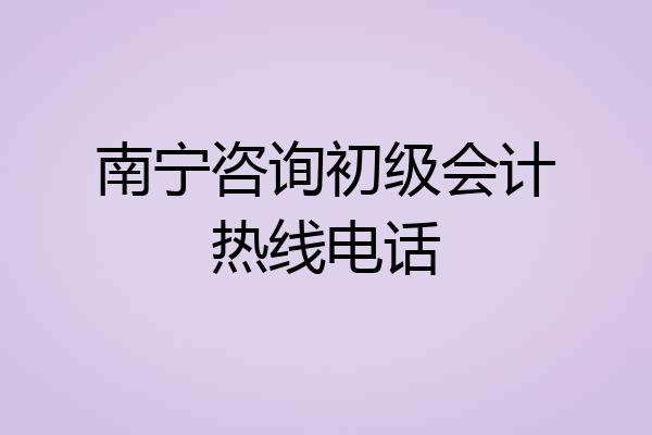南宁咨询初级会计热线电话