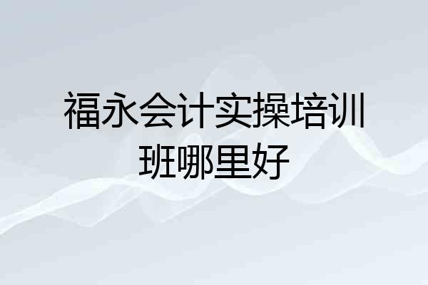 福永会计实操培训班哪里好