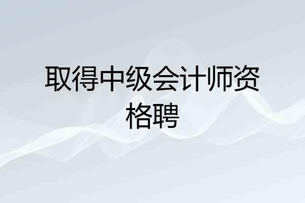 取得中级会计师资格聘