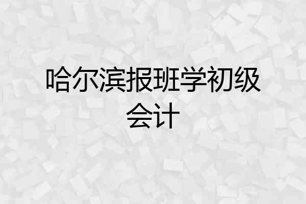 哈尔滨报班学初级会计