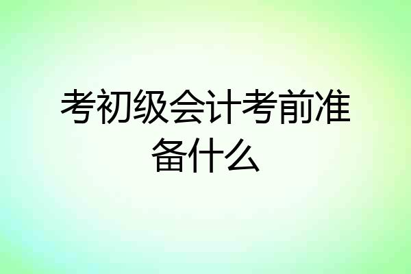 考初级会计考前准备什么