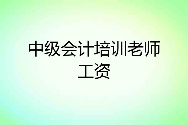 中级会计培训老师工资