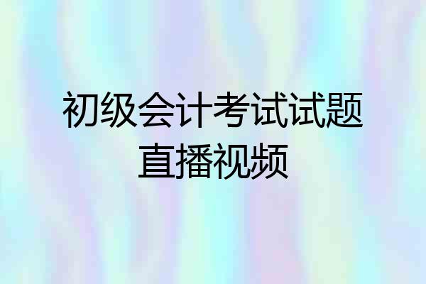 初级会计考试试题直播视频