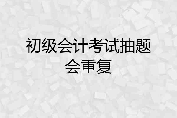 初级会计考试抽题会重复