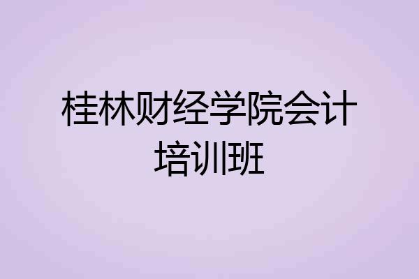 桂林财经学院会计培训班