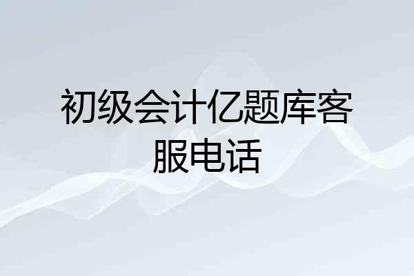 初级会计亿题库客服电话