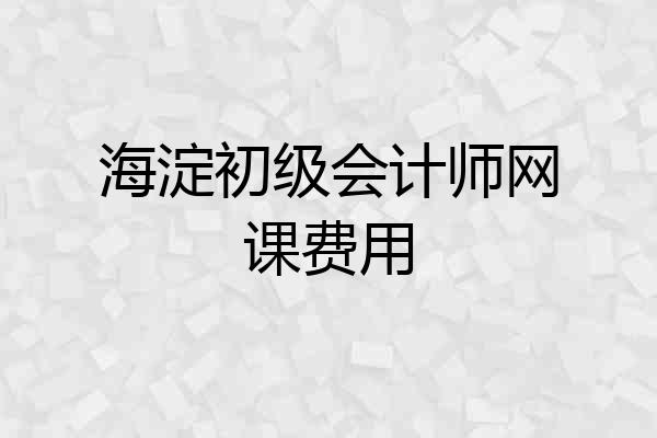 海淀初级会计师网课费用