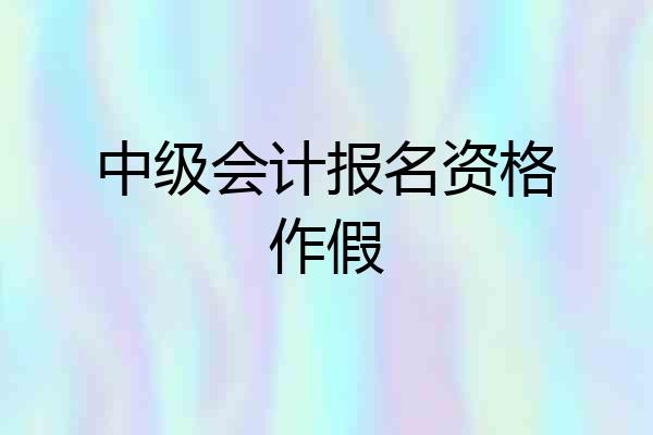中级会计报名资格作假