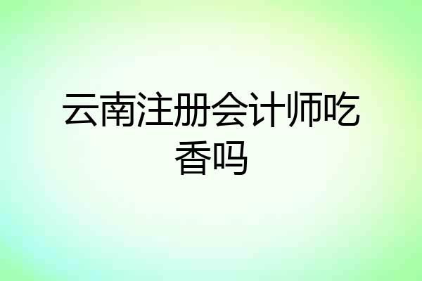 云南注册会计师吃香吗