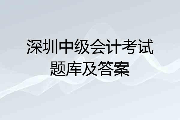 深圳中级会计考试题库及答案
