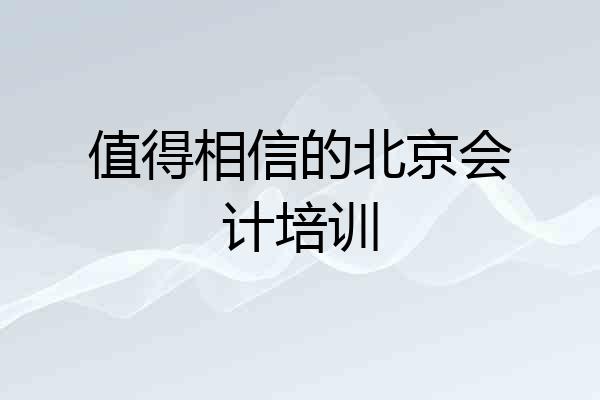 值得相信的北京会计培训