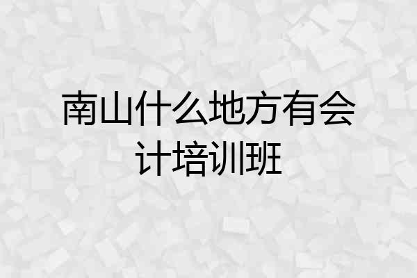 南山什么地方有会计培训班