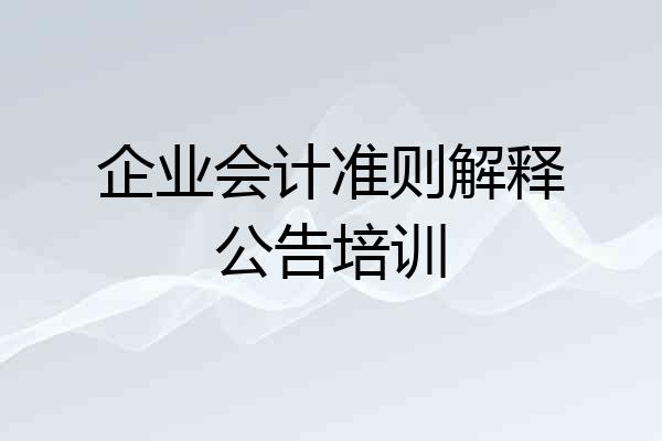 企业会计准则解释公告培训