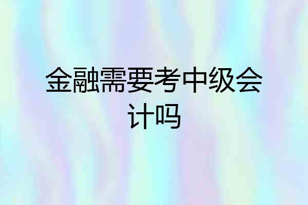 金融需要考中级会计吗