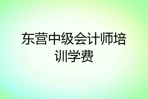东营中级会计师培训学费